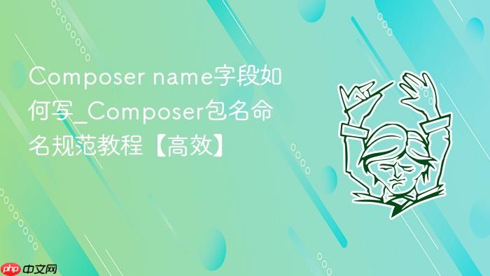 composer name字段如何写_composer包名命名规范教程【高效】