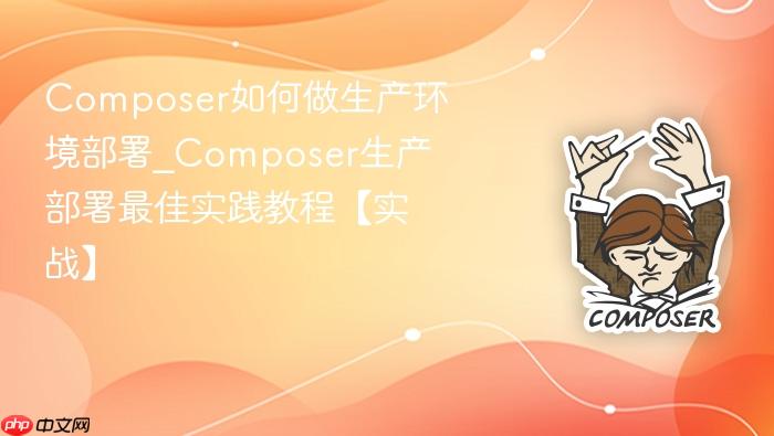 composer如何做生产环境部署_composer生产部署最佳实践教程【实战】