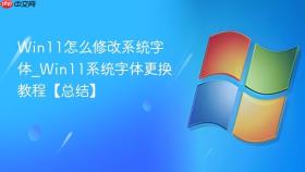 win11怎么修改系统字体_win11系统字体更换教程【总结】