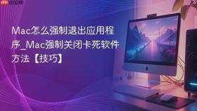 mac怎么强制退出应用程序_mac强制关闭卡死软件方法【技巧】