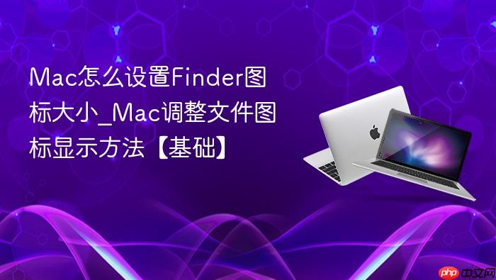 mac怎么设置finder图标大小_mac调整文件图标显示方法【基础】