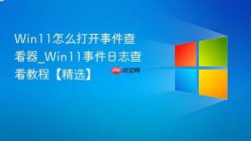 win11怎么打开事件查看器_win11事件日志查看教程【精选】