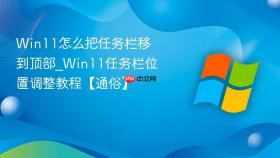 win11怎么把任务栏移到顶部_win11任务栏位置调整教程【通俗】