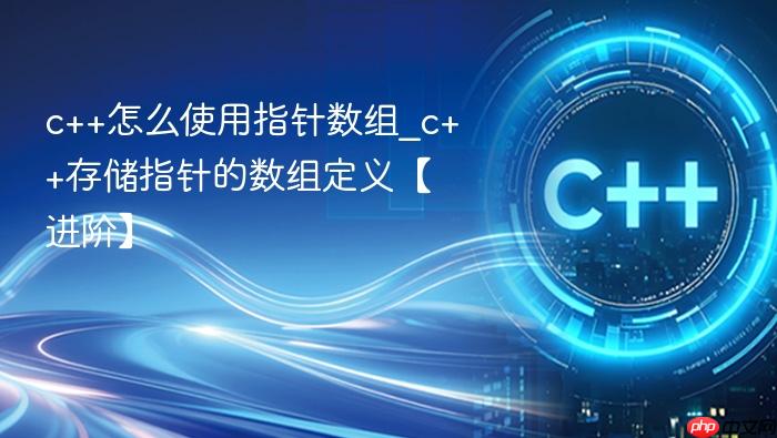 c++怎么使用指针数组_c++存储指针的数组定义【进阶】