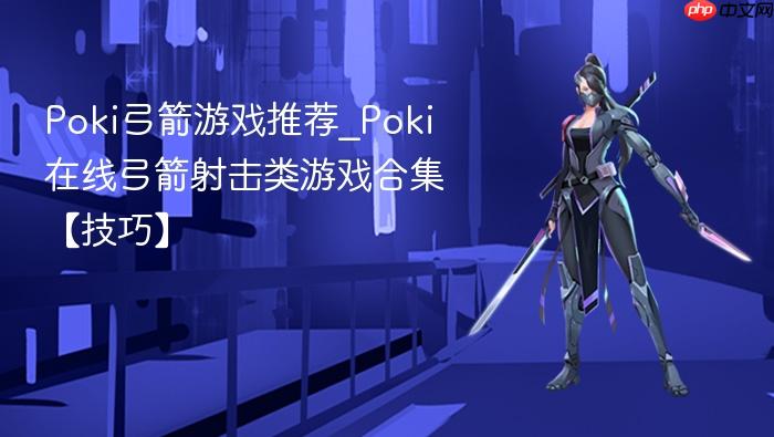 poki弓箭游戏推荐_poki在线弓箭射击类游戏合集【技巧】