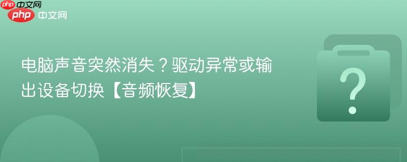 电脑声音突然消失?驱动异常或输出设备切换【音频恢复】