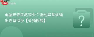 电脑声音突然消失？驱动异常或输出设备切换【音频恢复】