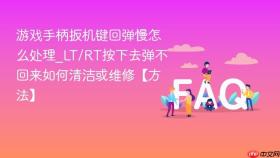 游戏手柄扳机键回弹慢怎么处理_lt/rt按下去弹不回来如何清洁或维修【方法】