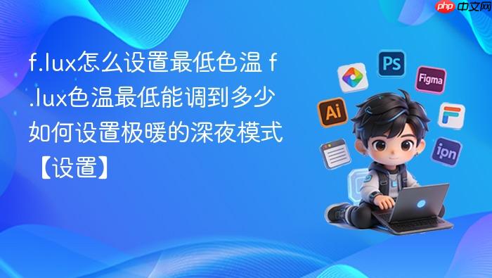 f.lux怎么设置最低色温 f.lux色温最低能调到多少如何设置极暖的深夜模式【设置】