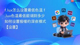 f.lux怎么设置最低色温 f.lux色温最低能调到多少如何设置极暖的深夜模式【设置】