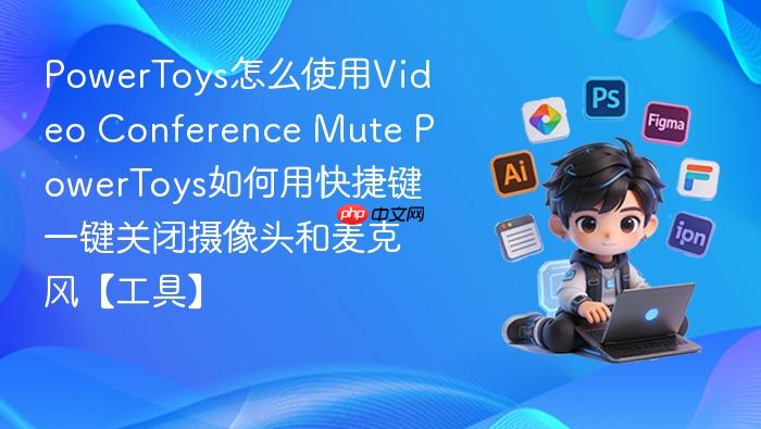 powertoys怎么使用video conference mute powertoys如何用快捷键一键关闭摄像头和麦克风【工具】