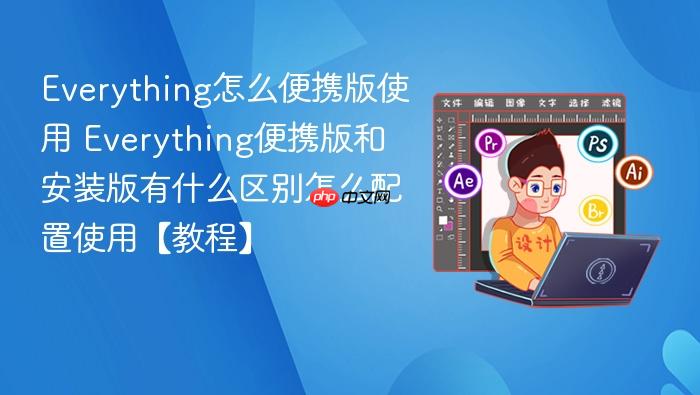 everything怎么便携版使用 everything便携版和安装版有什么区别怎么配置使用【教程】