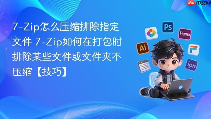 7-zip怎么压缩排除指定文件 7-zip如何在打包时排除某些文件或文件夹不压缩【技巧】