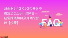 路由器2.4g和5g合并后不稳定怎么分开_双频合一经常掉线如何分开两个频段【设置】