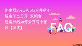 路由器2.4G和5G合并后不稳定怎么分开_双频合一经常掉线如何分开两个频段【设置】
