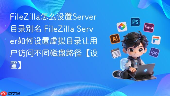 filezilla怎么设置server目录别名 filezilla server如何设置虚拟目录让用户访问不同磁盘路径【设置】