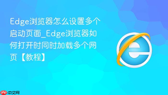 edge浏览器怎么设置多个启动页面_edge浏览器如何打开时同时加载多个网页【教程】