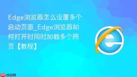 edge浏览器怎么设置多个启动页面_edge浏览器如何打开时同时加载多个网页【教程】
