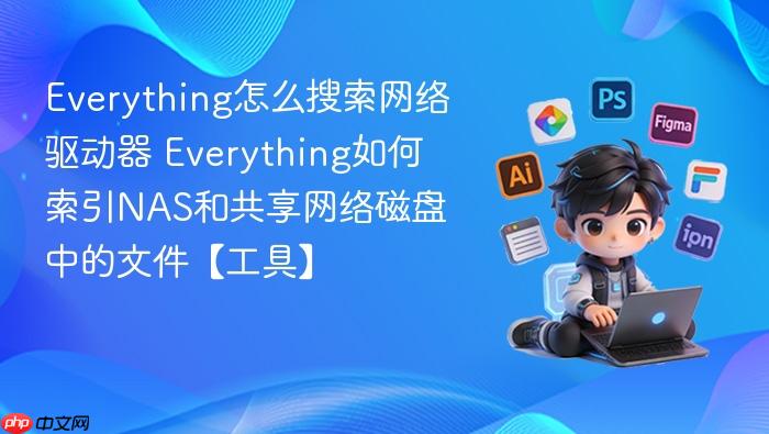 everything怎么搜索网络驱动器 everything如何索引nas和共享网络磁盘中的文件【工具】