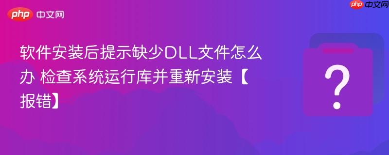 软件安装后提示缺少dll文件怎么办 检查系统运行库并重新安装【报错】