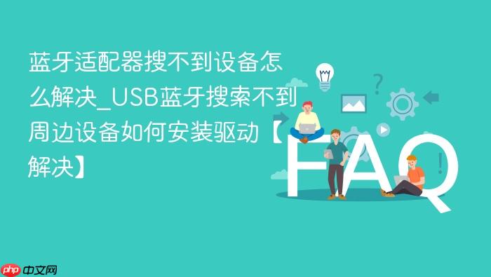 蓝牙适配器搜不到设备怎么解决_usb蓝牙搜索不到周边设备如何安装驱动【解决】