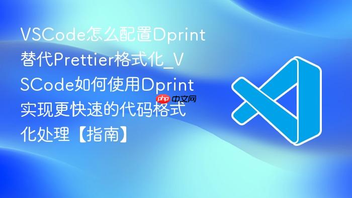 vscode怎么配置dprint替代prettier格式化_vscode如何使用dprint实现更快速的代码格式化处理【指南】