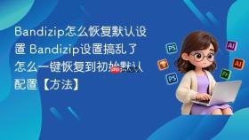 bandizip怎么恢复默认设置 bandizip设置搞乱了怎么一键恢复到初始默认配置【方法】