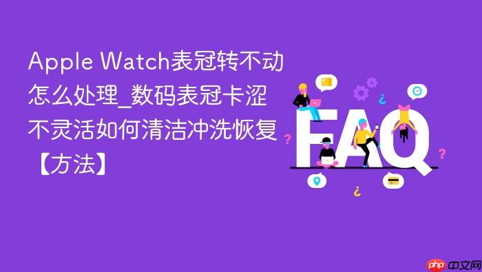 apple watch表冠转不动怎么处理_数码表冠卡涩不灵活如何清洁冲洗恢复【方法】