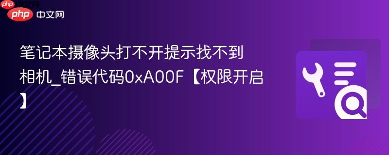 笔记本摄像头打不开提示找不到相机_错误代码0xa00f【权限开启】