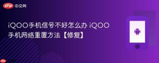 iQOO手机信号不好怎么办 iQOO手机网络重置方法【修复】