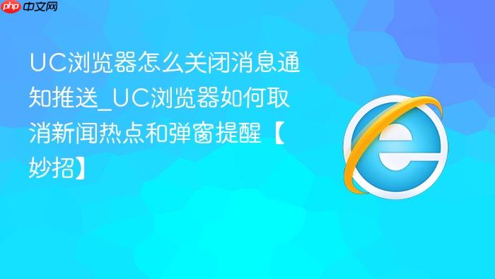 uc浏览器怎么关闭消息通知推送_uc浏览器如何取消新闻热点和弹窗提醒【妙招】