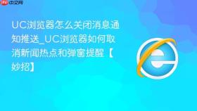 uc浏览器怎么关闭消息通知推送_uc浏览器如何取消新闻热点和弹窗提醒【妙招】