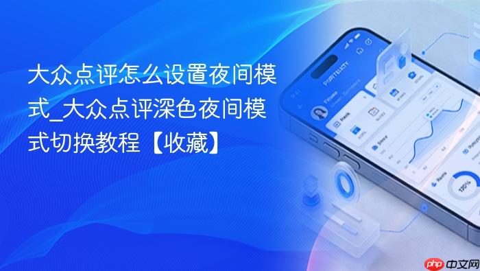 大众点评怎么设置夜间模式_大众点评深色夜间模式切换教程【收藏】