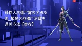 植物大战僵尸雾夜关卡攻略_植物大战僵尸浓雾关通关方法【推荐】