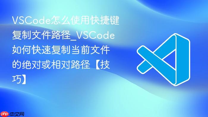 vscode怎么使用快捷键复制文件路径_vscode如何快速复制当前文件的绝对或相对路径【技巧】