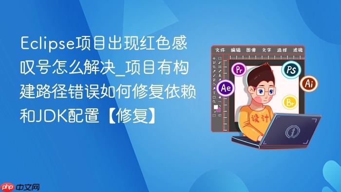 eclipse项目出现红色感叹号怎么解决_项目有构建路径错误如何修复依赖和jdk配置【修复】