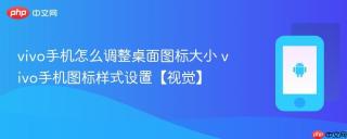 vivo手机怎么调整桌面图标大小 vivo手机图标样式设置【视觉】