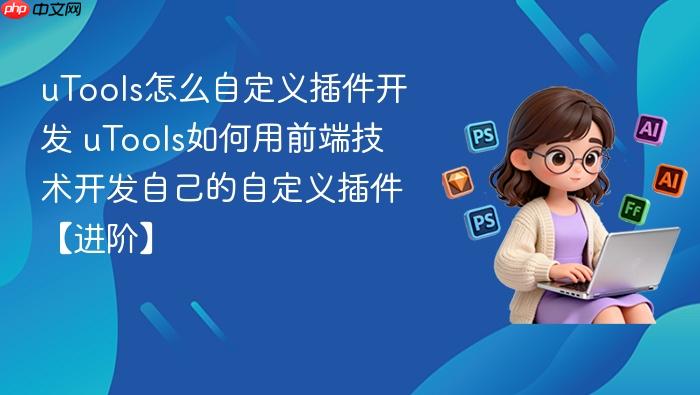 utools怎么自定义插件开发 utools如何用前端技术开发自己的自定义插件【进阶】