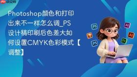 Photoshop颜色和打印出来不一样怎么调_PS设计稿印刷后色差大如何设置CMYK色彩模式【调整】