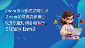 zoom怎么预约定时会议 zoom如何提前安排会议并设置时间自动发送日程通知【操作】