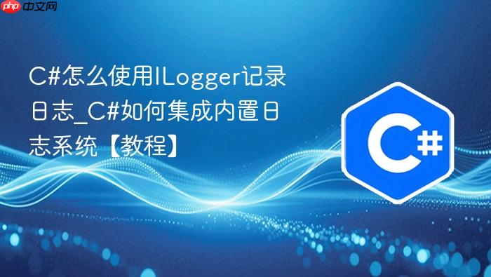 c#怎么使用ilogger记录日志_c#如何集成内置日志系统【教程】