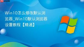 win10怎么修改默认浏览器_win10默认浏览器设置教程【精通】