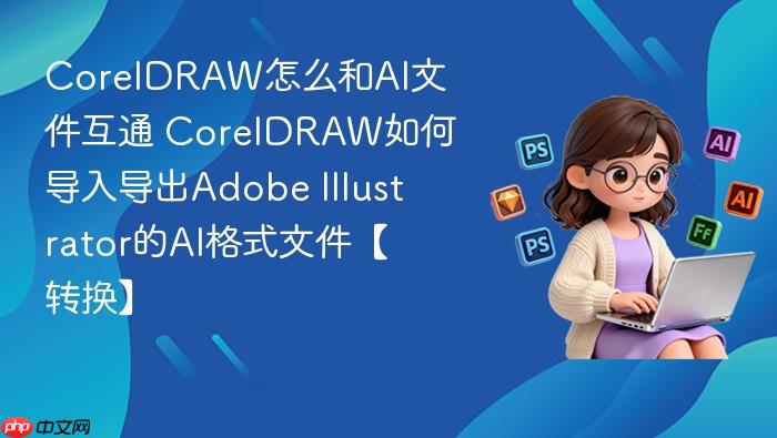 coreldraw怎么和ai文件互通 coreldraw如何导入导出adobe illustrator的ai格式文件【转换】