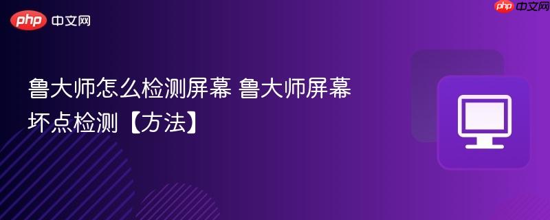 鲁大师怎么检测屏幕 鲁大师屏幕坏点检测【方法】