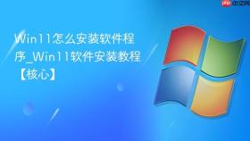 win11怎么安装软件程序_win11软件安装教程【核心】