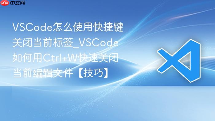 vscode怎么使用快捷键关闭当前标签_vscode如何用ctrl+w快速关闭当前编辑文件【技巧】
