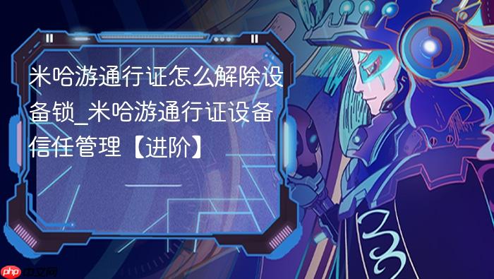 米哈游通行证怎么解除设备锁_米哈游通行证设备信任管理【进阶】