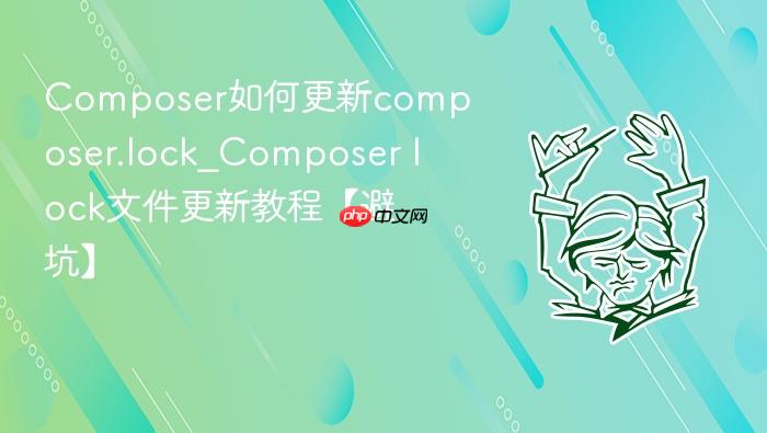 composer如何更新composer.lock_composer lock文件更新教程【避坑】