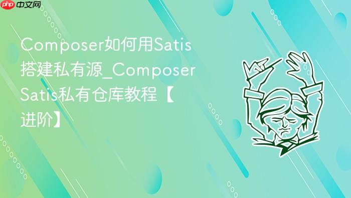 composer如何用satis搭建私有源_composer satis私有仓库教程【进阶】