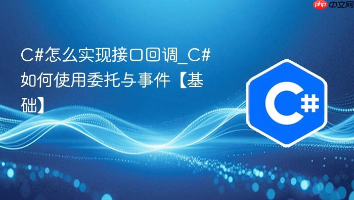 c#怎么实现接口回调_c#如何使用委托与事件【基础】